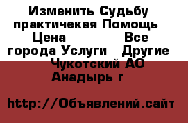 Изменить Судьбу, практичекая Помощь › Цена ­ 15 000 - Все города Услуги » Другие   . Чукотский АО,Анадырь г.